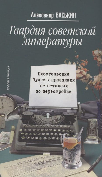 Обложка книги "Васькин: Гвардия советской литературы. Писательские будни и праздники от оттепели до перестройки"