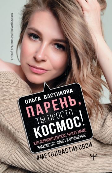 Обложка книги "Вастикова: Парень, ты просто Космос! Как понравиться себе, ей и ее маме. Знакомство, флирт и отношения"