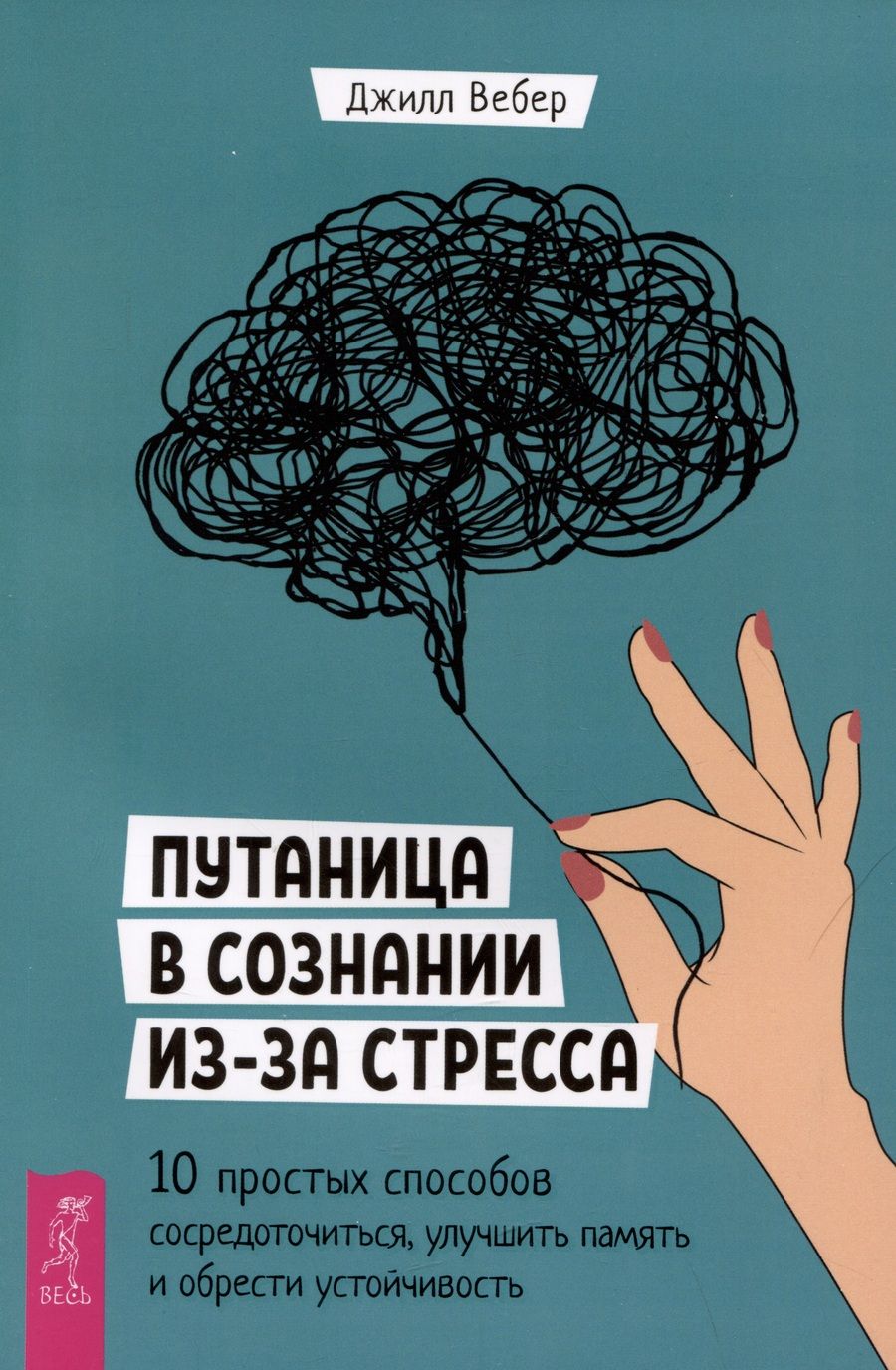 Обложка книги "Вебер: Путаница в сознании из-за стресса. 10 простых способов сосредоточиться и обрести устойчивость"