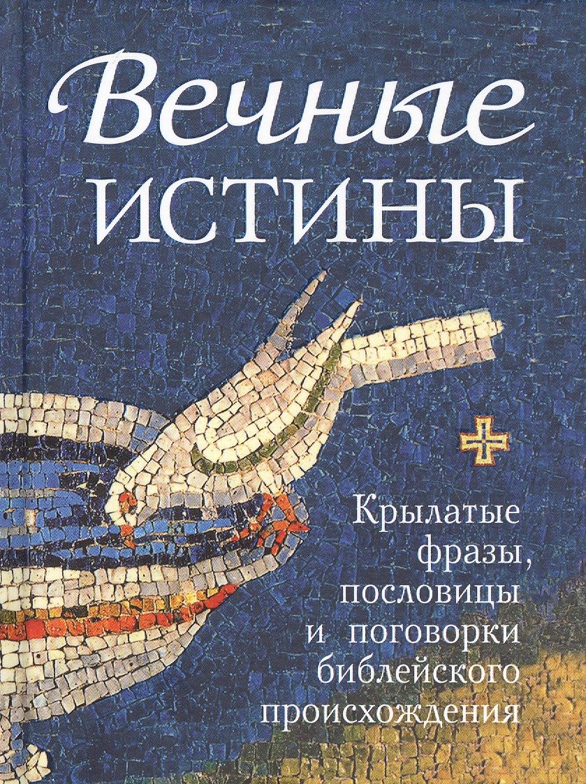 Обложка книги "Вечные истины. Крылатые фразы, пословицы и поговорки библейского происхождения"