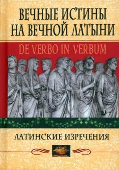Обложка книги "Вечные истины на вечной латыни. De verbo in verbum. Латинские изречения"