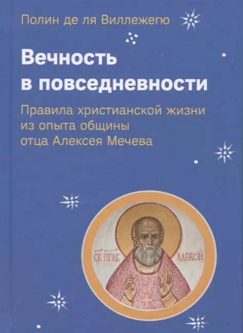Обложка книги "Вечность в повседневности. Правила христианской жизни из опыта общины отца Алексея Мечева"