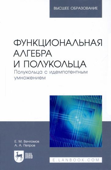 Обложка книги "Вечтомов, Петров: Функциональная алгебра и полукольца. Полукольца с идемпотентным умножением. Учебное пособие"