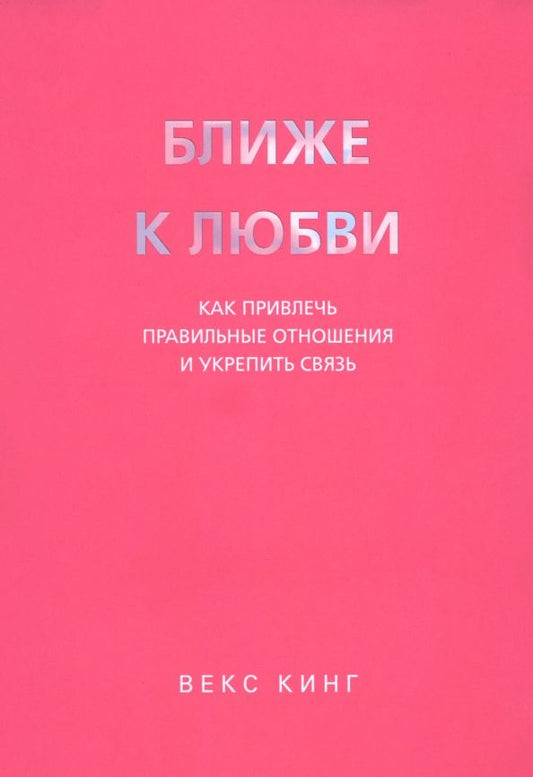 Обложка книги "Векс Кинг: Ближе к любви. Как привлечь правильные отношения и укрепить связь"