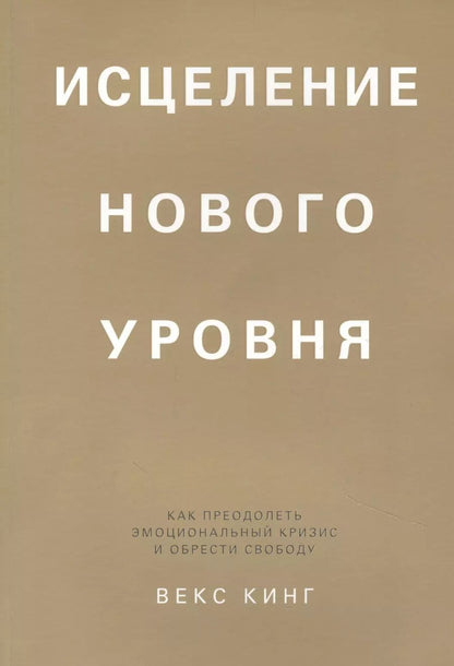 Обложка книги "Векс Кинг: Исцеление нового уровня. Как преодолеть эмоциональный кризис и обрести свободу"