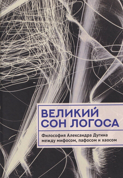 Обложка книги "Великий сон Логоса. Философия Александра Дугина между мифосом, пафосом и хаосом"