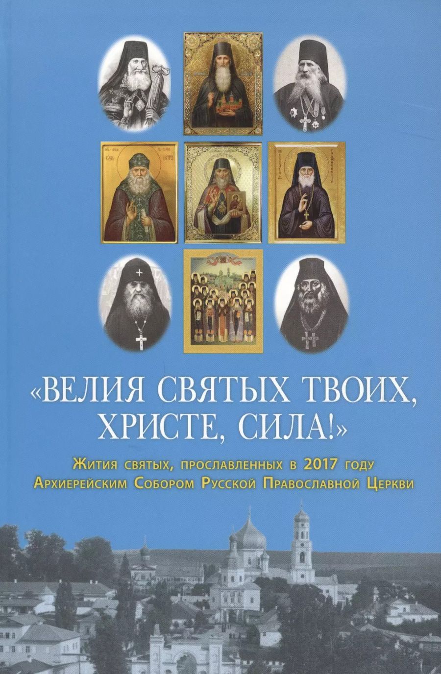 Обложка книги ""Велия святых Твоих, Христе, сила!" Жития святых, прославленных в 2017 году Архиерейским Собором Русской Православной Церкви"