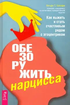 Обложка книги "Венди Бехари: Обезоружить нарцисса. Как выжить и стать счастливым рядом с эгоцентриком"