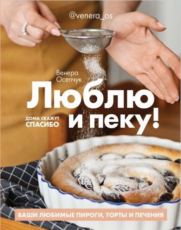 Обложка книги "Венера Осепчук: Люблю и пеку! Ваши любимые пироги, торты и печения"