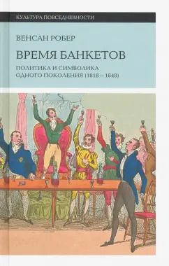 Обложка книги "Венсан Робер: Время банкетов. Политика и символика одного поколения 1818-1848"