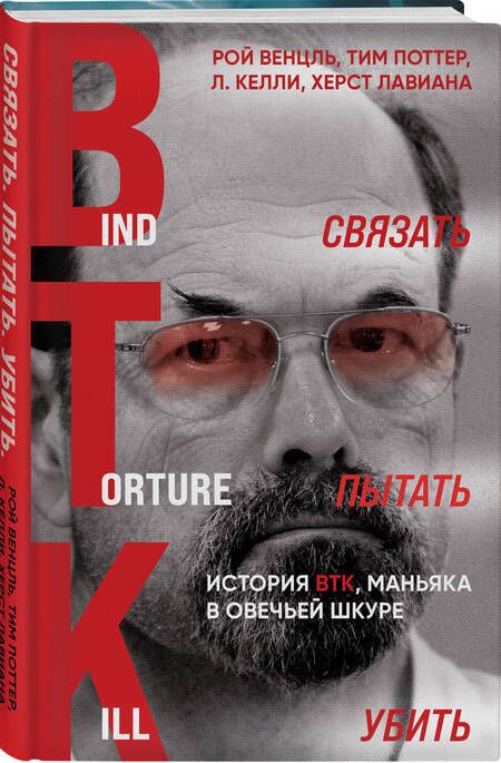 Фотография книги "Венцль, Поттер, Лавиана: Связать. Пытать. Убить. История BTK,  маньяка в овечьей шкуре"