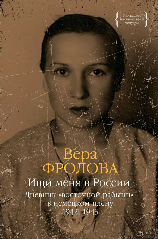 Обложка книги "Вера Фролова: Ищи меня в России. Дневник «восточной рабыни» в немецком плену. 1942–1943"