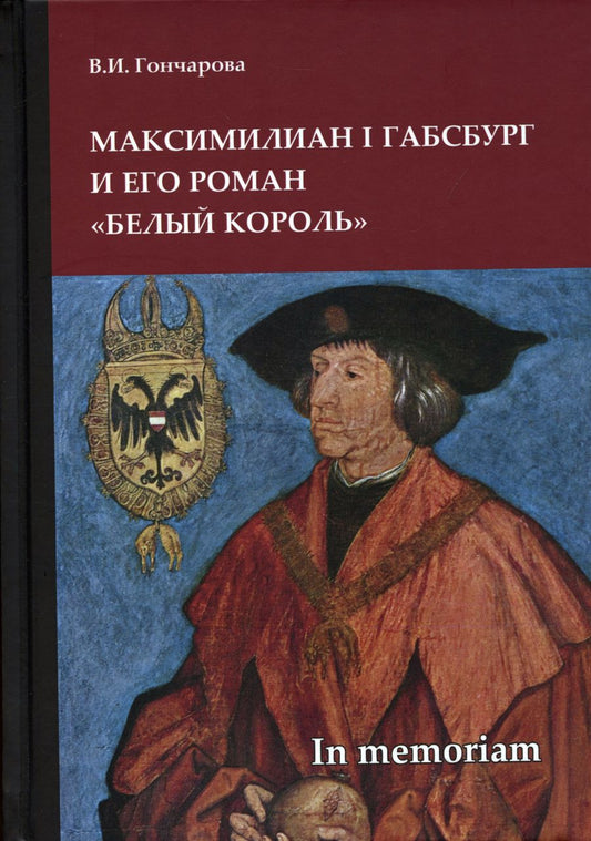 Обложка книги "Вера Гончарова: Максимилиан I Габсбург и его роман «Белый король»: scripta varia. In memoriam"