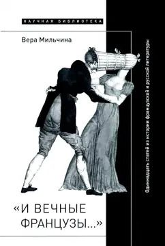 Обложка книги "Вера Мильчина: «И вечные французы…» Одиннадцать статей из истории французской и русской литературы"