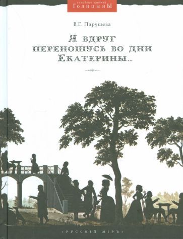Обложка книги "Вера Парушева: Я вдруг переношусь во дни Екатерины… Николай Алексеевич Голицын и его усадьбы"