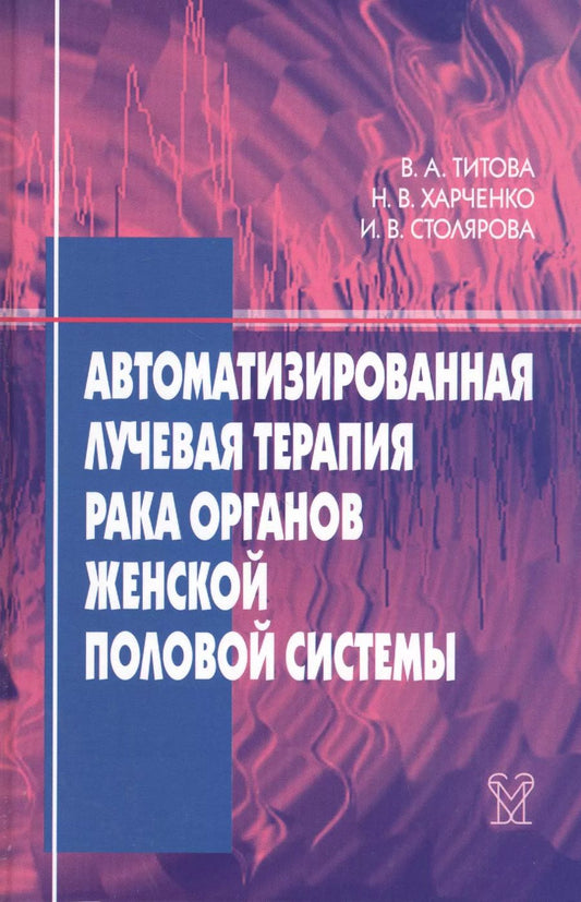 Обложка книги "Вера Титова: Автоматизированная лучевая терапия рака органов женской половой системы (шейки матки, эндометрия, яичников, вульвы, влагалища)"