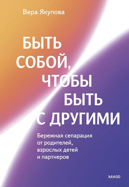 Обложка книги "Вера Якупова: Быть собой, чтобы быть с другими: бережная сепарация от родителей, взрослых детей и партнеров"