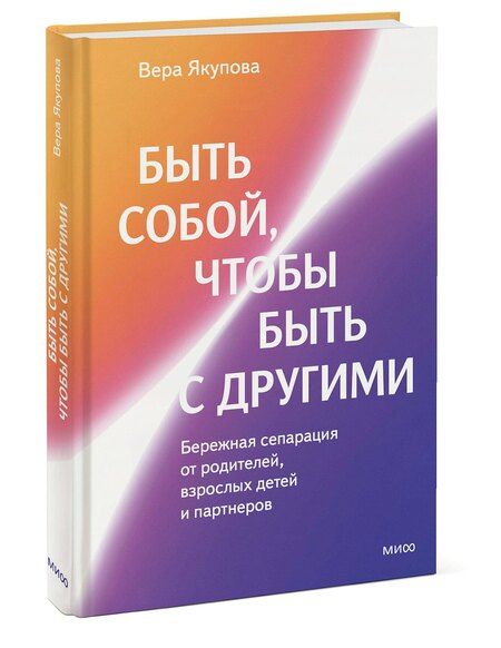 Фотография книги "Вера Якупова: Быть собой, чтобы быть с другими: бережная сепарация от родителей, взрослых детей и партнеров"
