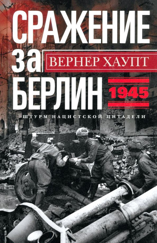 Обложка книги "Вернер Хаупт: Сражение за Берлин. Штурм нацистской цитадели. 1945"