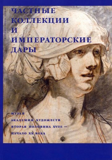 Обложка книги "Вероника-Ирина Богдан: Частные коллекции и императорские дары. Музей Академии художеств. Вторая половина XVIII - начало XX"