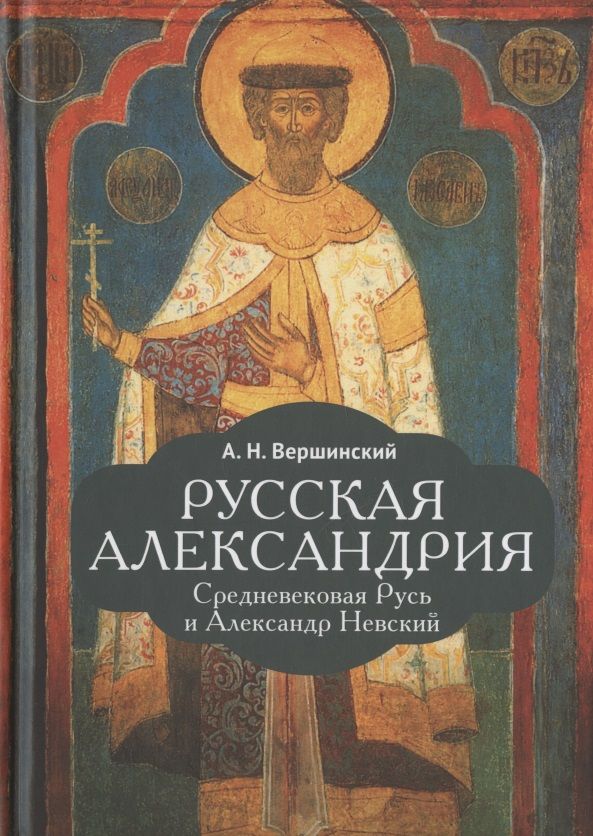 Обложка книги "Вершинский АнатолийРусская Александрия. Средневековая Русь и Александр Невский"