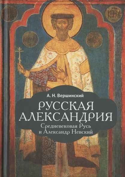 Обложка книги "Вершинский АнатолийРусская Александрия. Средневековая Русь и Александр Невский"