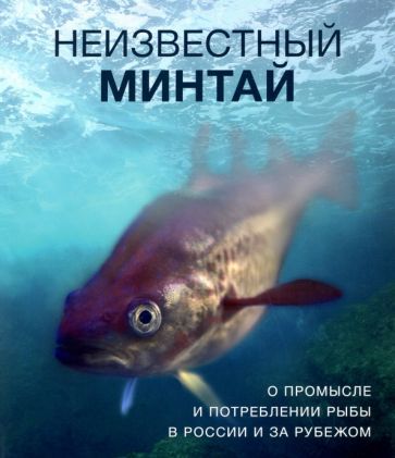 Обложка книги "Вертянкина, Дробышева, Камилева: Неизвестный минтай. О промысле и потреблении рыбы в России и за рубежом"