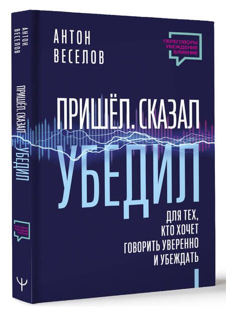 Фотография книги "Веселов: Пришел. Сказал. Убедил. Для тех, кто хочет говорить уверенно и убеждать"