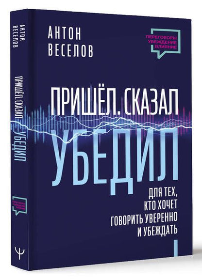 Фотография книги "Веселов: Пришел. Сказал. Убедил. Для тех, кто хочет говорить уверенно и убеждать"