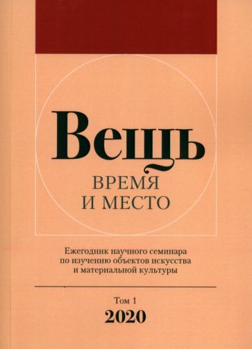 Обложка книги "Вещь. Время и место. Ежегодник научного семинара по изучению объектов искусства. Том 1. 2020"