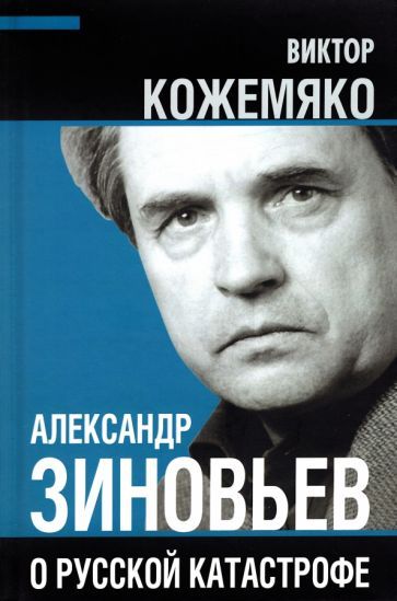 Обложка книги "Виктор Кожемяко: Александр Зиновьев о русской катастрофе. Из бесед с Виктором Кожемяко"