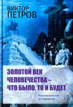 Обложка книги "Виктор Петров: Золотой век человечества - что было, то и будет. Психологическое исследование"