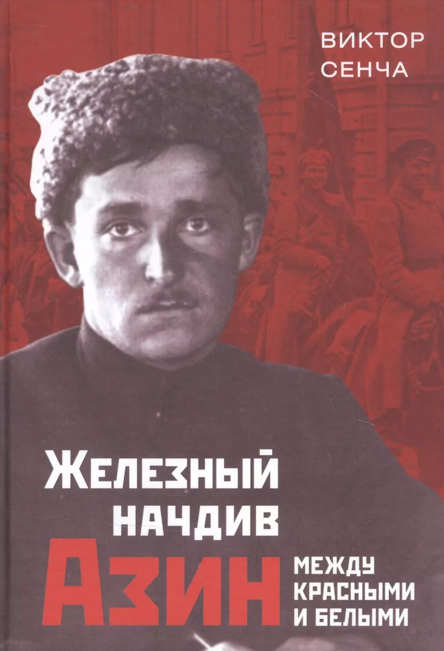 Обложка книги "Виктор Сенча: Железный начдив Азин. Между красными и белыми"