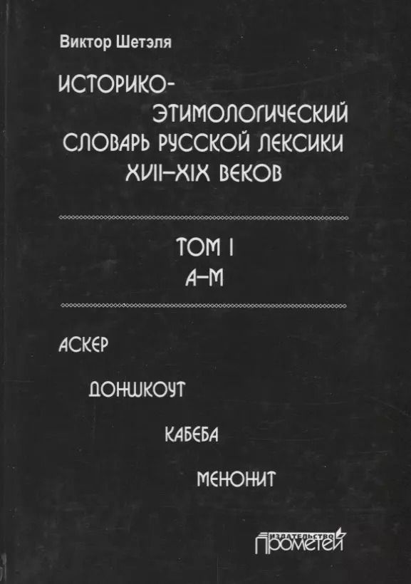 Обложка книги "Виктор Шетэля: Историко-этимологический словарь русской лексики XVIII-XIX веков. В 2-х томах. Том I"