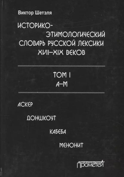 Обложка книги "Виктор Шетэля: Историко-этимологический словарь русской лексики XVIII-XIX веков. В 2-х томах. Том I"