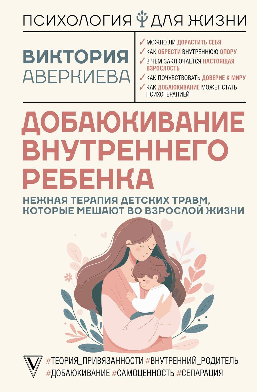 Обложка книги "Виктория Аверкиева: Добаюкивание внутреннего ребенка. Нежная терапия детских травм, которые мешают во взрослой жизни"