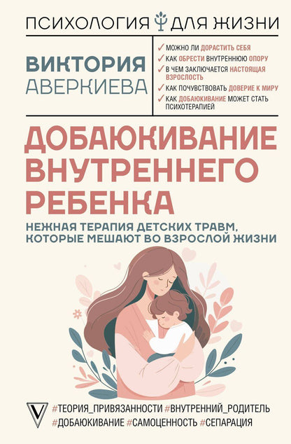 Обложка книги "Виктория Аверкиева: Добаюкивание внутреннего ребенка. Нежная терапия детских травм, которые мешают во взрослой жизни"