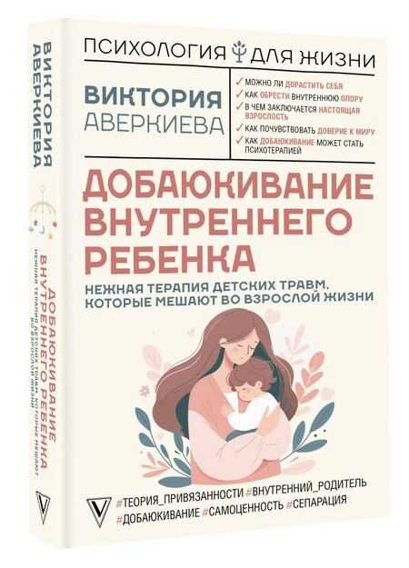Фотография книги "Виктория Аверкиева: Добаюкивание внутреннего ребенка. Нежная терапия детских травм, которые мешают во взрослой жизни"