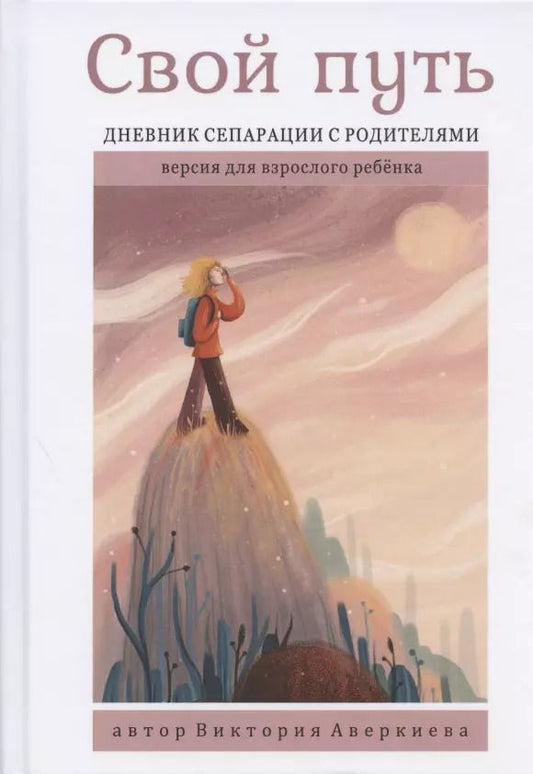 Обложка книги "Виктория Аверкиева: Свой путь. Дневник сепарации с родителями. Версия для взрослого ребенка"