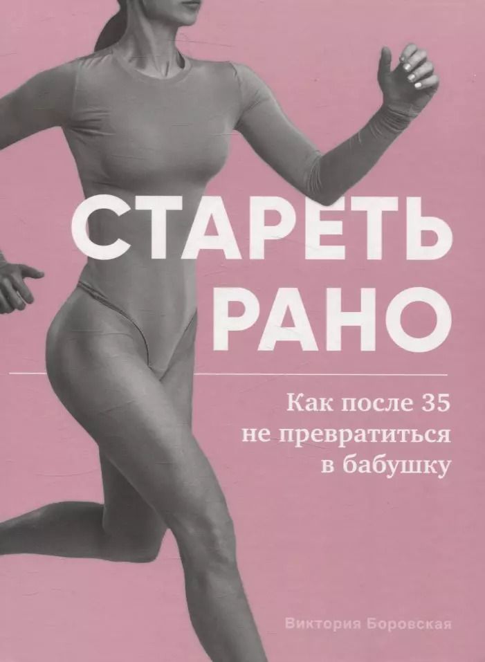 Обложка книги "Виктория Боровская: Стареть рано. Как после 35 не превратиться в бабушку."