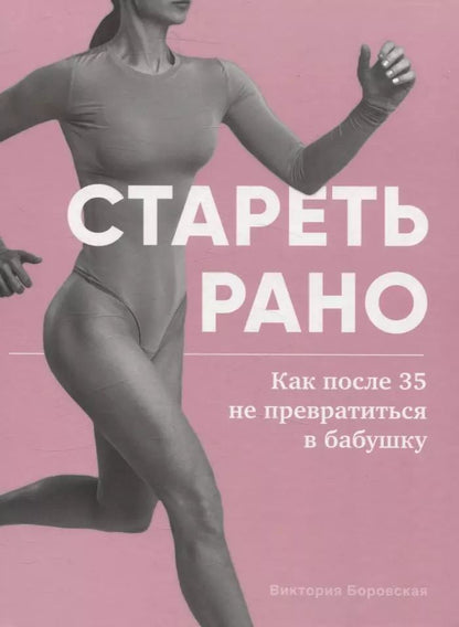 Обложка книги "Виктория Боровская: Стареть рано. Как после 35 не превратиться в бабушку."