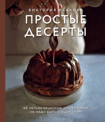 Обложка книги "Виктория Исакова: Простые десерты. 48 легких рецептов, для которых не надо быть кондитером"
