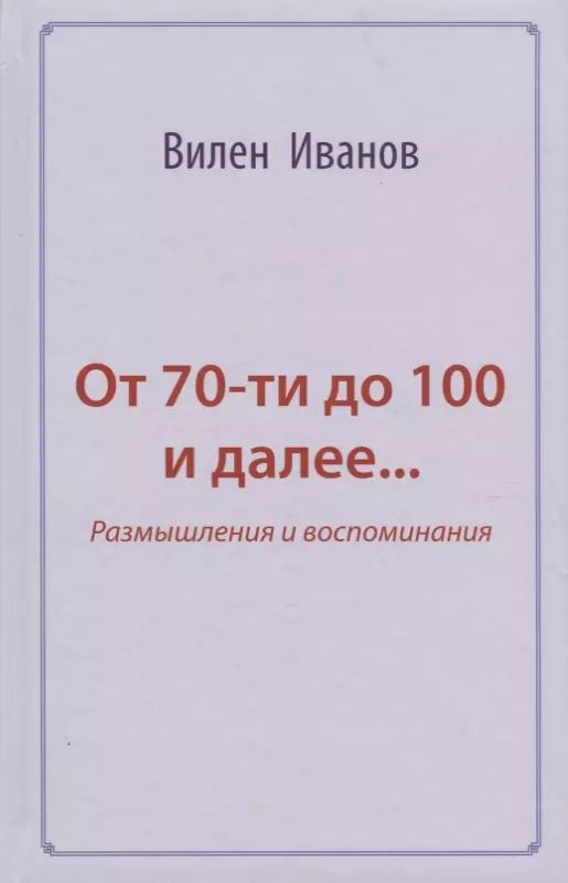 Обложка книги "Вилен Иванов: От 70-ти до 100 и далее… Размышления и воспоминания"