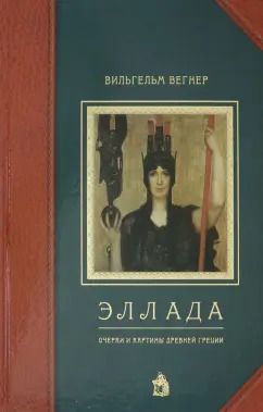 Обложка книги "Вильгельм Вегнер: Эллада. Очерки и картины Древней Греции для любителей классической древности и для самообразования"