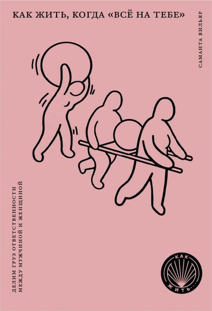 Обложка книги "Вильяр, Брун: Как жить, когда "все на тебе". Делим груз ответственности между мужчиной и женщиной"