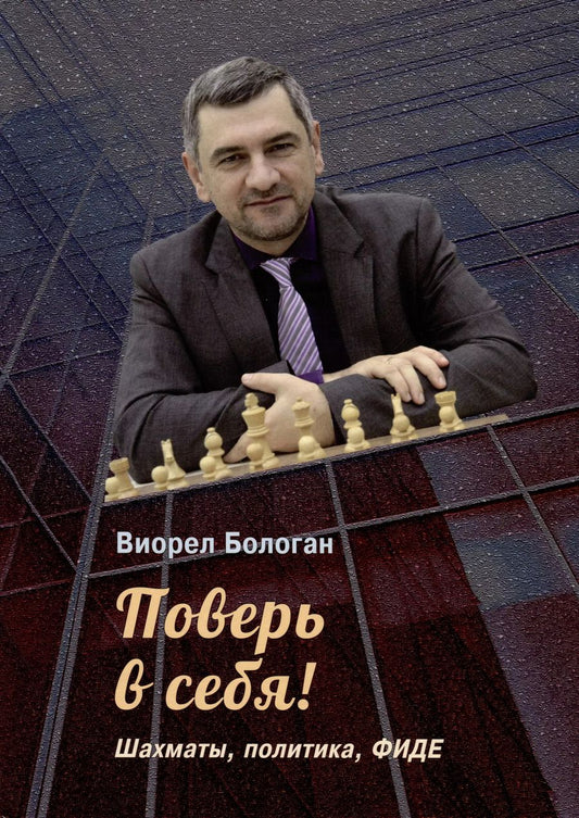 Обложка книги "Виорел Бологан: Поверь в себя! Шахматы, политика, ФИДЕ"