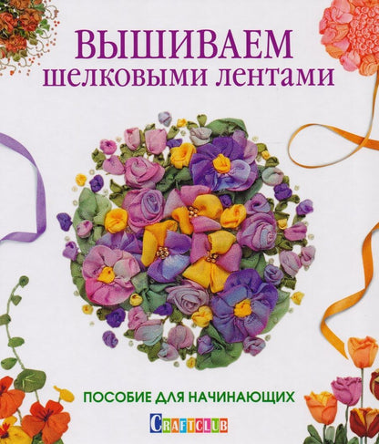 Обложка книги "Вышиваем шелковыми лентами. Пособие для начинающих"