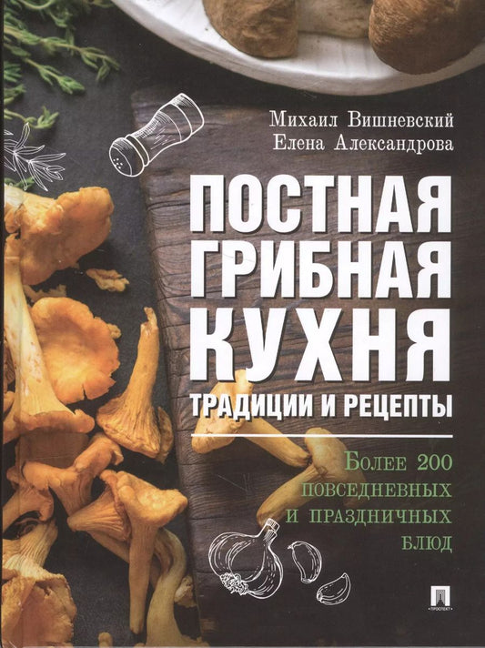Обложка книги "Вишневский, Александрова: Постная грибная кухня. Традиции и рецепты. Более 200 повседневных и праздничных блюд"