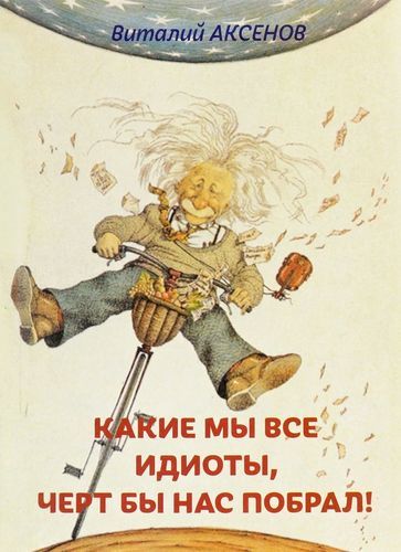 Обложка книги "Виталий Аксенов: Какие мы все идиоты, черт бы нас побрал!"