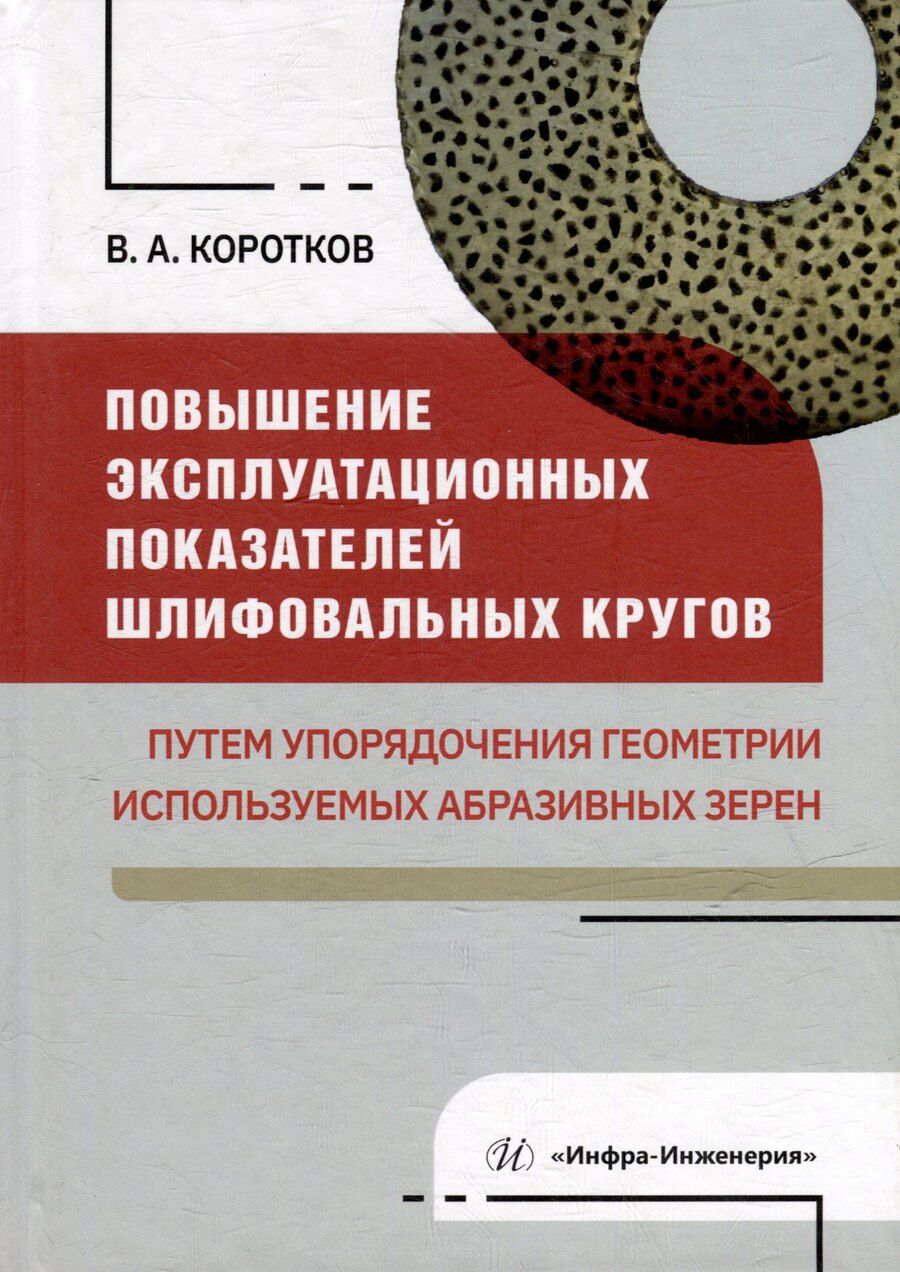 Обложка книги "Виталий Коротков: Повышение эксплуатационных показателей шлифовальных кругов путем упорядочения геометрии используемых абразивных зерен: монография"